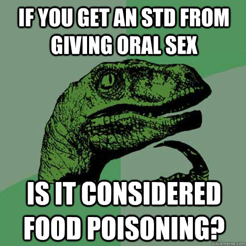 if you get an std from giving oral sex is it considered food poisoning?  Philosoraptor