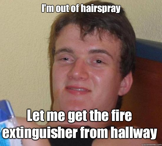I'm out of hairspray Let me get the fire extinguisher from hallway - I'm out of hairspray Let me get the fire extinguisher from hallway  10 Guy