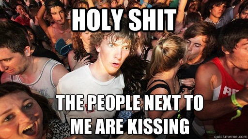 holy shit The people next to 
me are kissing  Sudden Clarity Clarence