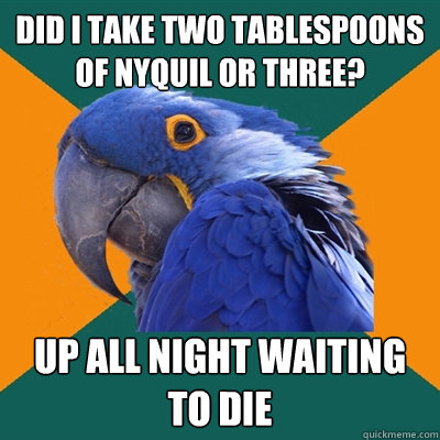 DID I TAKE TWO TABLESPOONS OF NYQUIL OR THREE? UP ALL NIGHT WAITING TO DIE  Paranoid Parrot