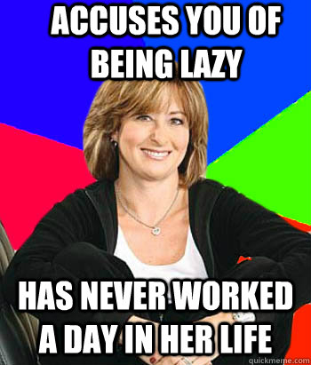 Accuses you of being lazy has never worked a day in her life  Sheltering Suburban Mom