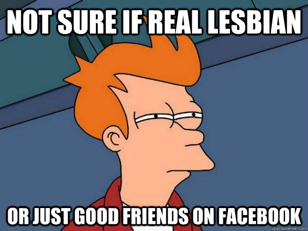 Not sure if real lesbian Or just good friends on facebook  Futurama Fry