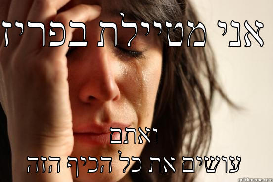 אני מטיילת בפריז  ואתם עושים את כל הכיף הזה First World Problems