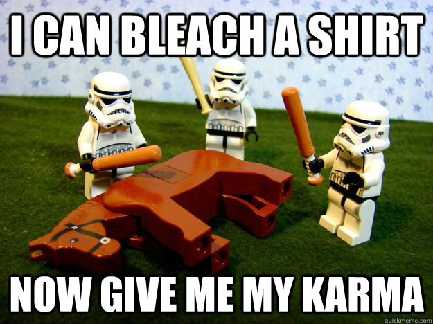 I can bleach a shirt now give me my karma  - I can bleach a shirt now give me my karma   Stormtroopers