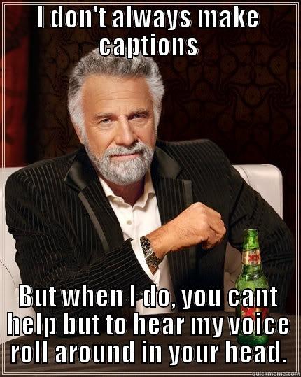 I DON'T ALWAYS MAKE CAPTIONS BUT WHEN I DO, YOU CANT HELP BUT TO HEAR MY VOICE ROLL AROUND IN YOUR HEAD. The Most Interesting Man In The World