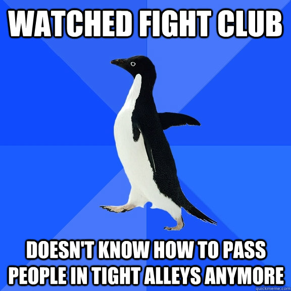 Watched fight club Doesn't know how to pass people in tight alleys anymore  Socially Awkward Penguin