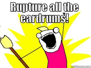 RUPTURE ALL THE EARDRUMS!  All The Things