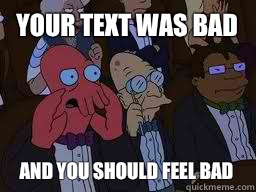 Your text was bad and you should feel bad  Zoidberg