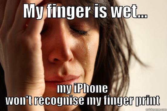        MY FINGER IS WET...       MY IPHONE WON'T RECOGNISE MY FINGER PRINT First World Problems