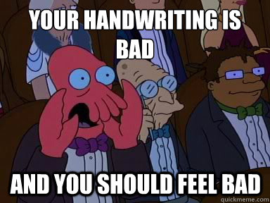 Your handwriting is bad And you should feel bad  X is bad and you should feel bad