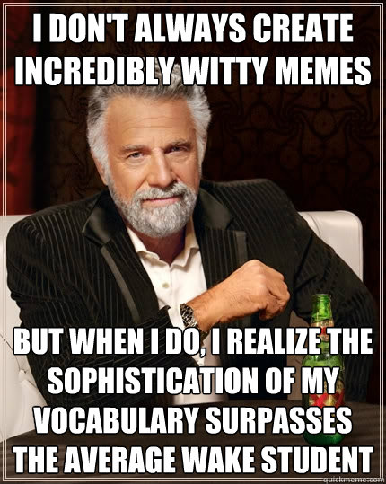 I don't always create incredibly witty memes but when i do, i realize the sophistication of my vocabulary surpasses the average wake student  The Most Interesting Man In The World