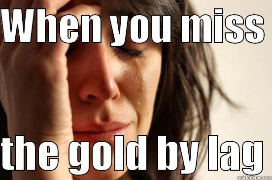 WHEN YOU MISS   THE GOLD BY LAG First World Problems