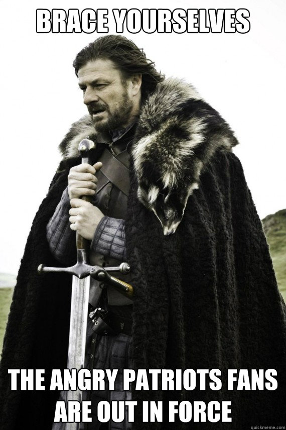 Brace yourselves The angry Patriots fans are out in force  Brace yourself