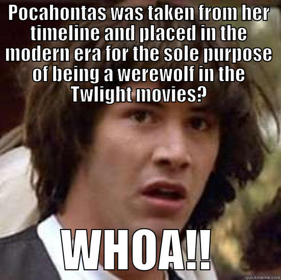 POCAHONTAS WAS TAKEN FROM HER TIMELINE AND PLACED IN THE MODERN ERA FOR THE SOLE PURPOSE OF BEING A WEREWOLF IN THE TWLIGHT MOVIES? WHOA!! conspiracy keanu