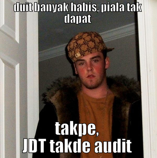 audit funny - DUIT BANYAK HABIS, PIALA TAK DAPAT TAKPE, JDT TAKDE AUDIT Scumbag Steve