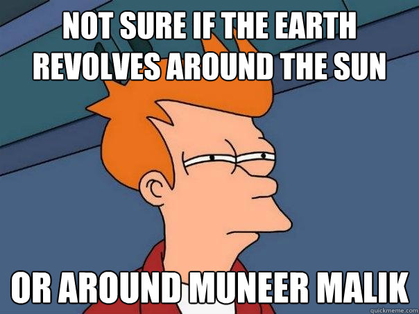 Not sure if the earth revolves around the Sun Or around Muneer Malik  Futurama Fry