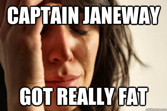 Captain Janeway Got really fat - Captain Janeway Got really fat  First World Problems