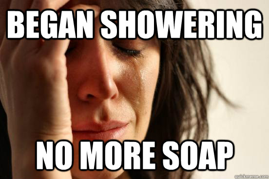 began showering no more soap  First World Problems