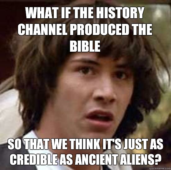 What if the History channel produced The Bible so that we think it's just as credible as Ancient Aliens?  conspiracy keanu