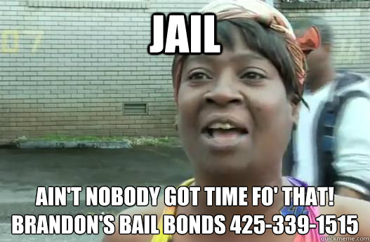 jail Ain't nobody got time fo' that!
Brandon's Bail Bonds 425-339-1515 - jail Ain't nobody got time fo' that!
Brandon's Bail Bonds 425-339-1515  Sweet Brown