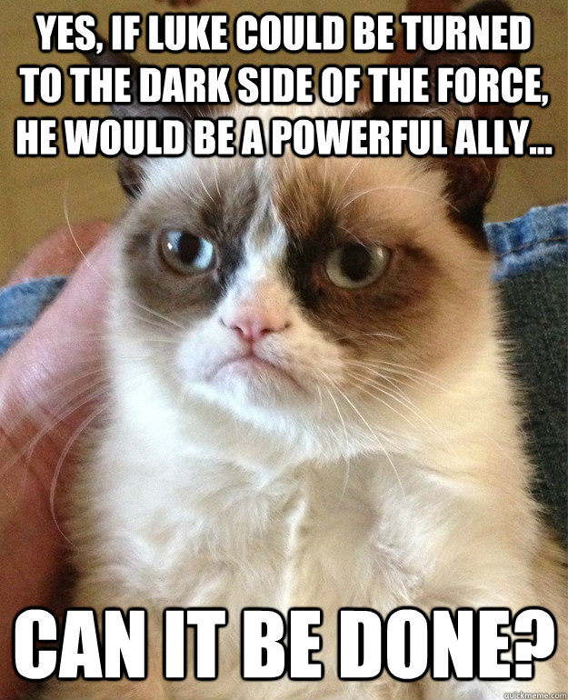 Yes, If Luke could be turned to the dark side of the force, he would be a powerful ally... Can it be done? - Yes, If Luke could be turned to the dark side of the force, he would be a powerful ally... Can it be done?  Grumpy Cat