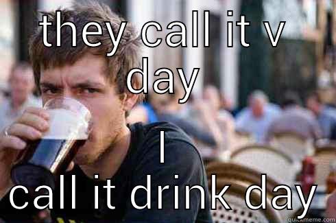 THEY CALL IT V DAY I CALL IT DRINK DAY Lazy College Senior