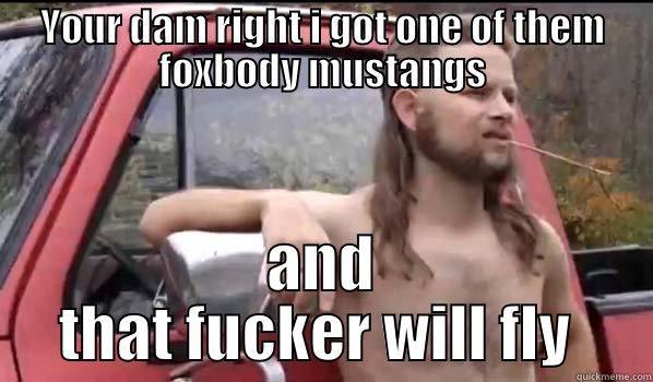 YOUR DAM RIGHT I GOT ONE OF THEM FOXBODY MUSTANGS AND THAT FUCKER WILL FLY  Almost Politically Correct Redneck