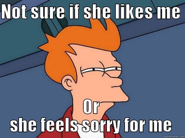 NOT SURE IF SHE LIKES ME  OR SHE FEELS SORRY FOR ME Futurama Fry