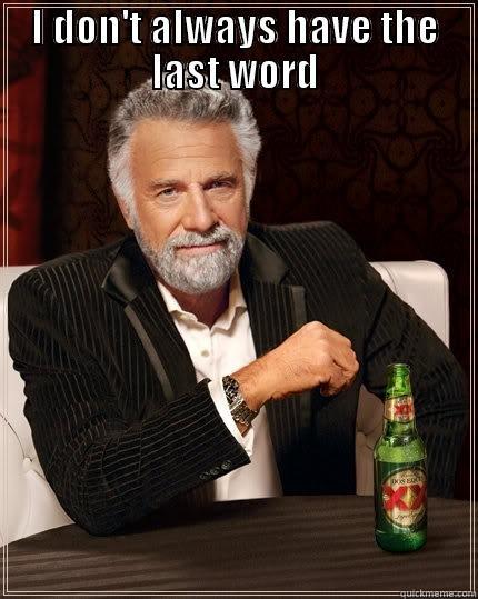 I DON'T ALWAYS HAVE THE LAST WORD  The Most Interesting Man In The World
