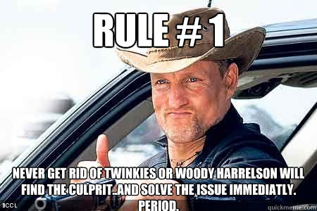 Rule # 1 Never get rid of twinkies or Woody Harrelson will find the culprit..and solve the issue immediatly. PERIOD.  - Rule # 1 Never get rid of twinkies or Woody Harrelson will find the culprit..and solve the issue immediatly. PERIOD.   Twinkies