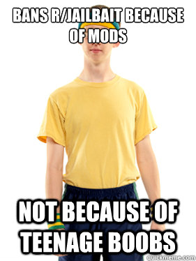 bans r/jailbait because of mods not because of teenage boobs  