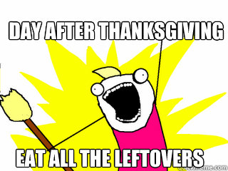 DAY AFTER THANKSGIVING EAT ALL THE LEFTOVERS  All The Things