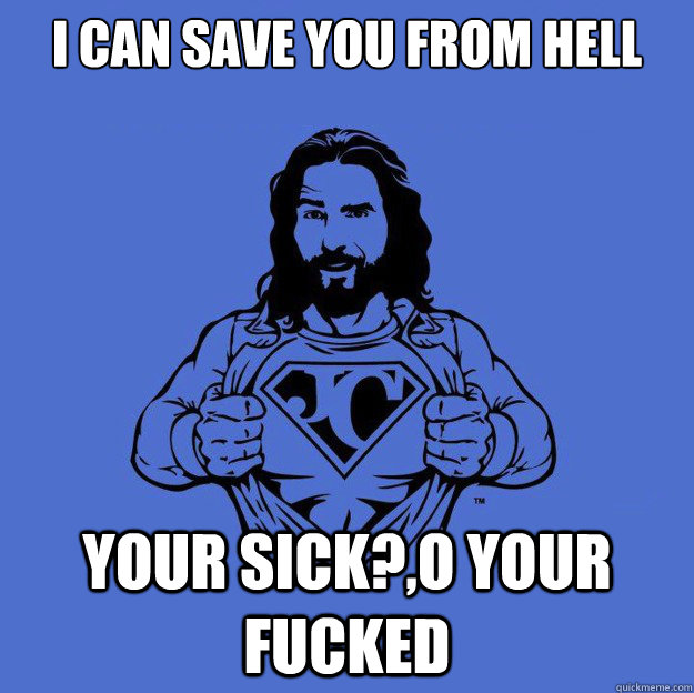 I can save you from hell your sick?,o your fucked  Super jesus