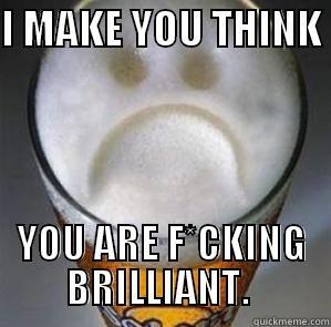 I MAKE YOU THINK  YOU ARE F*CKING BRILLIANT.  Confession Beer