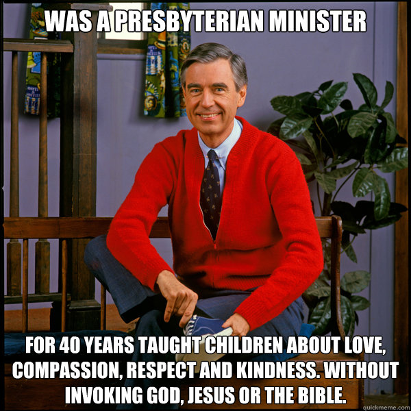 Was a Presbyterian Minister For 40 years taught children about love, compassion, respect and kindness. Without invoking God, Jesus or the Bible. - Was a Presbyterian Minister For 40 years taught children about love, compassion, respect and kindness. Without invoking God, Jesus or the Bible.  Good Guy Fred