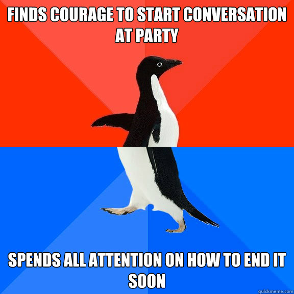 Finds courage to start conversation at party Spends all attention on how to end it soon  Socially Awesome Awkward Penguin