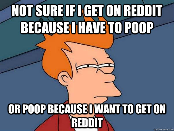 not sure if i get on reddit because i have to poop or poop because i want to get on reddit  Futurama Fry
