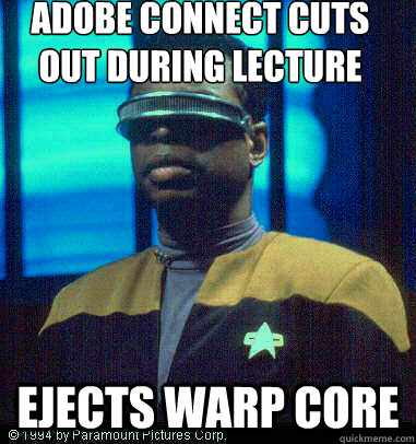 ADOBE CONNECT CUTS OUT DURING LECTURE EJECTS WARP CORE - ADOBE CONNECT CUTS OUT DURING LECTURE EJECTS WARP CORE  Geordi LaForge