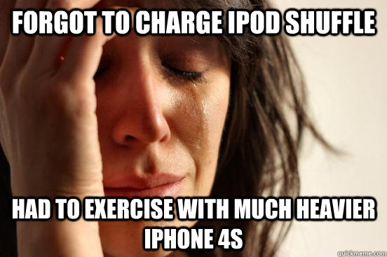 Forgot to charge iPod Shuffle Had to exercise with much heavier iPhone 4S  First World Problems