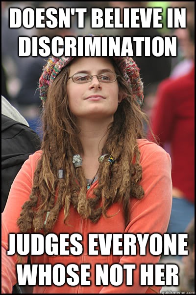 Doesn't believe in discrimination Judges everyone whose not her   College Liberal