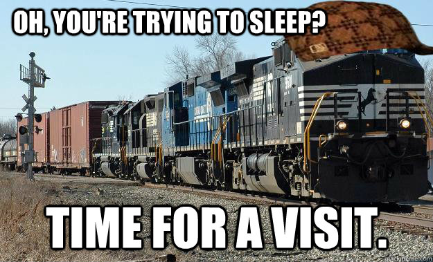                     OH, YOU'RE TRYING TO SLEEP? TIME FOR A VISIT. -                     OH, YOU'RE TRYING TO SLEEP? TIME FOR A VISIT.  Scumbag Train