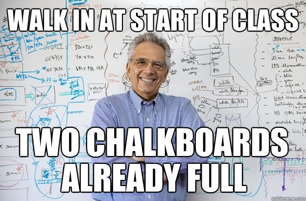 walk in at start of class two chalkboards already full  Engineering Professor