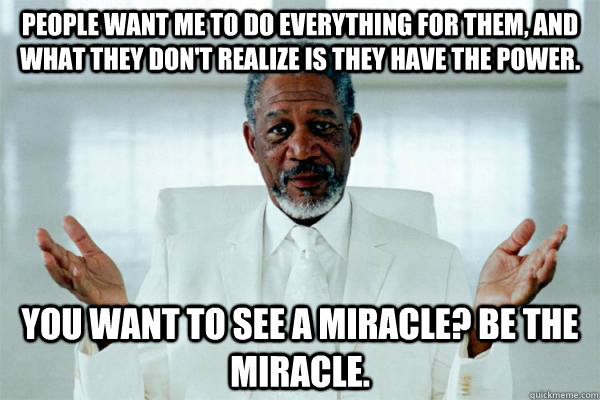People want me to do everything for them, and what they don't realize ...