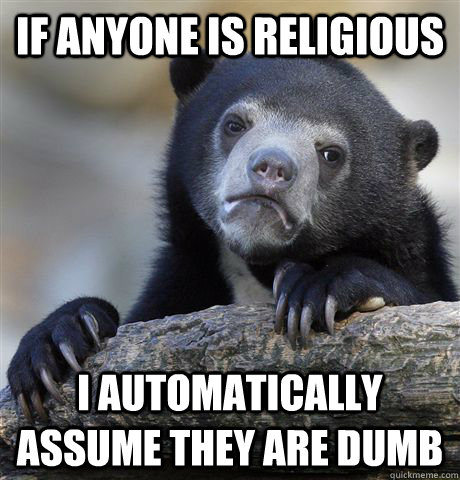 if anyone is religious i automatically assume they are dumb  Confession Bear