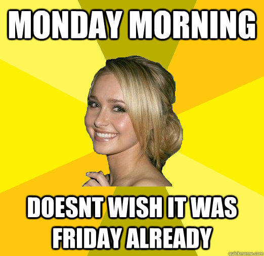 monday morning doesnt wish it was friday already  Tolerable Facebook Girl