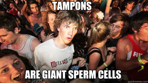 TAMPONS
 Are giant sperm cells  Sudden Clarity Clarence