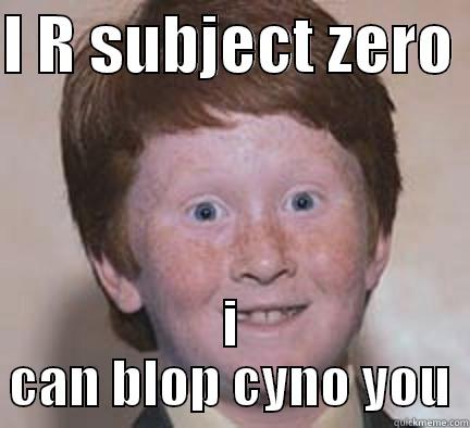 I R SUBJECT ZERO  I CAN BLOP CYNO YOU Over Confident Ginger
