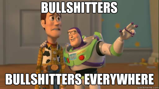 Bullshitters Bullshitters everywhere  Everywhere
