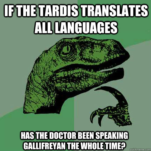 If The TARDIS translates all languages Has the doctor been speaking Gallifreyan the whole time?  Philosoraptor