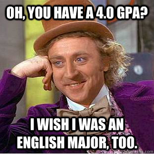 Oh, you have a 4.0 GPA? I wish I was an English major, too.  Creepy Wonka
